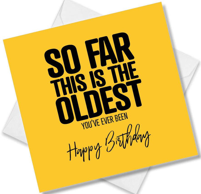 Funny Birthday Cards - So far this is the oldest you’ve ever been