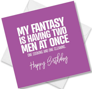 Funny Birthday Cards saying My Fantasy Is Having Two Men At Once One Cooking And One Cleaning