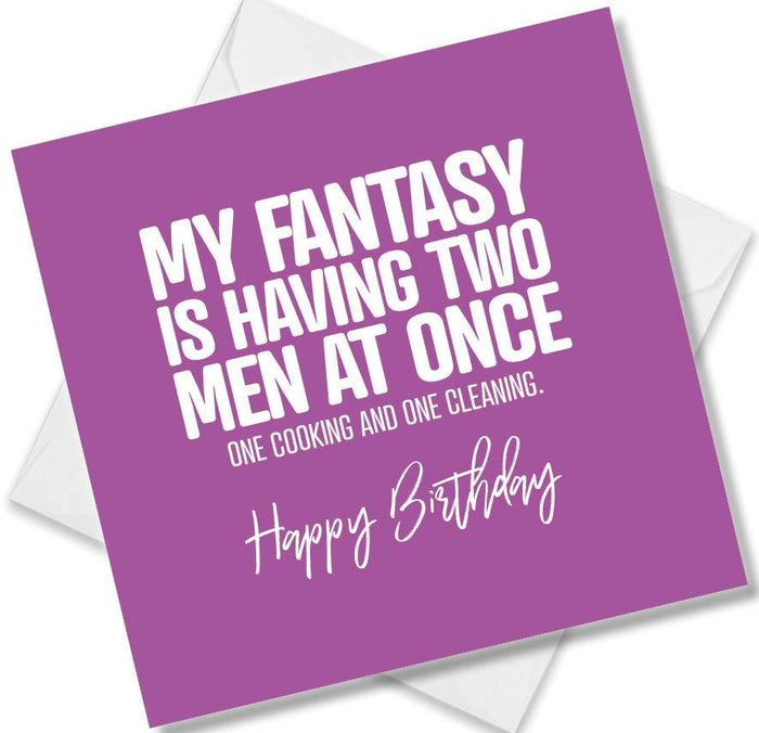 Funny Birthday Cards - My Fantasy Is Having Two Men At Once One Cooking And One Cleaning.