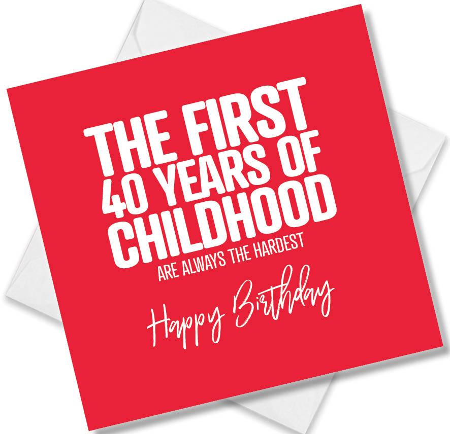 Funny Birthday Cards saying The first 40 years of childhood are always the hardest