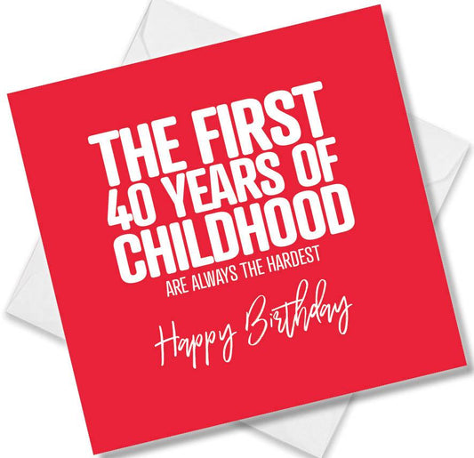 Funny Birthday Cards saying The first 40 years of childhood are always the hardest