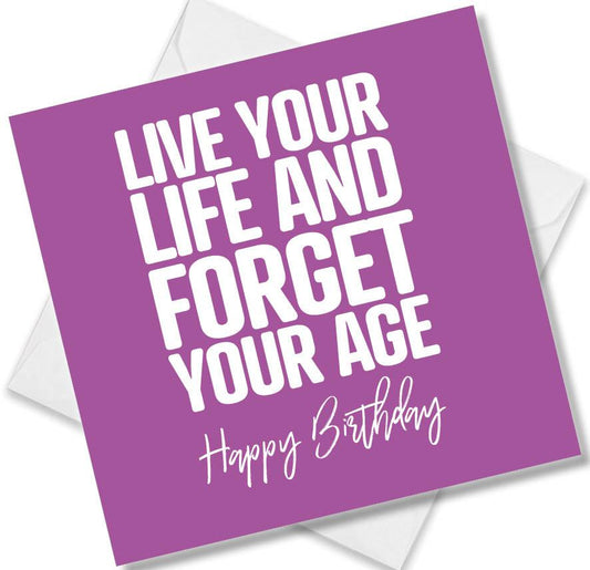 Funny Birthday Cards saying Live your life and forget your age