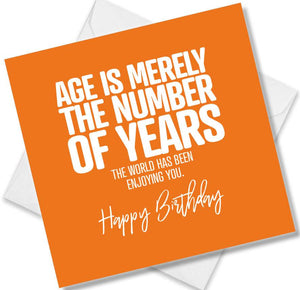 Funny Birthday Cards saying Age Is Merely The Number Of Years The World Has Been Enjoying You