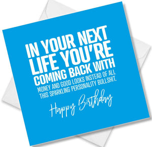 Funny Birthday Cards saying In Your Next Life You’re Coming Back With Money And Good Looks Instead Of All This Sparkling 