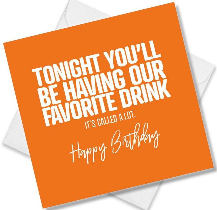 Funny Birthday Cards - Tonight You’ll be having our favourite drink, it’s called a lot