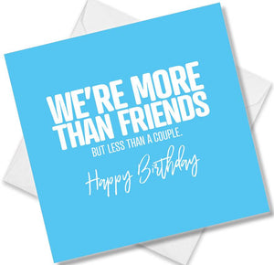 Funny Birthday Cards saying We’re more than friends but less than a couple