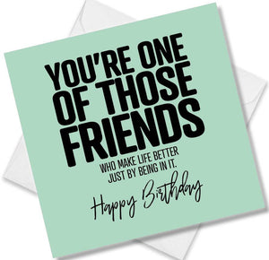 Funny Birthday Cards saying You’re one of those friends who make life better just bey being in it