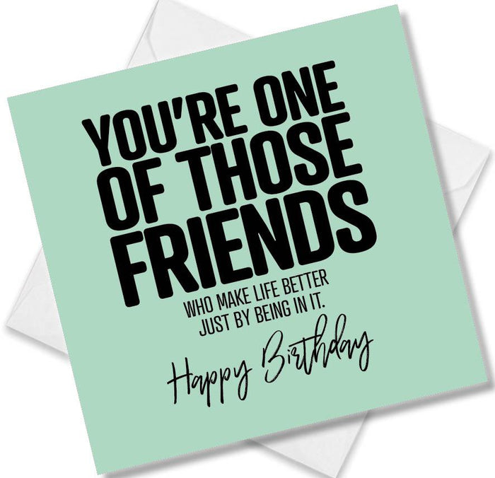 Funny Birthday Cards - You’re one of those friends who make life better just bey being in it