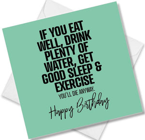 Funny Birthday Cards saying If You Eat Well, Drink Plenty Of Water, Get Good Sleep & Exercise You’ll Die Anyway