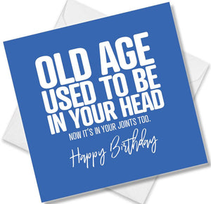 Funny Birthday Cards saying Old age used to be in your head now its in your joints too