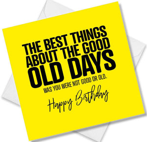 Funny Birthday Cards saying The best things about the good old days was you were not good or old