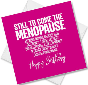 Funny Birthday Cards saying Still To Come The Menopause Because Nature Decided That Pregnancy, Labor, Delivery,