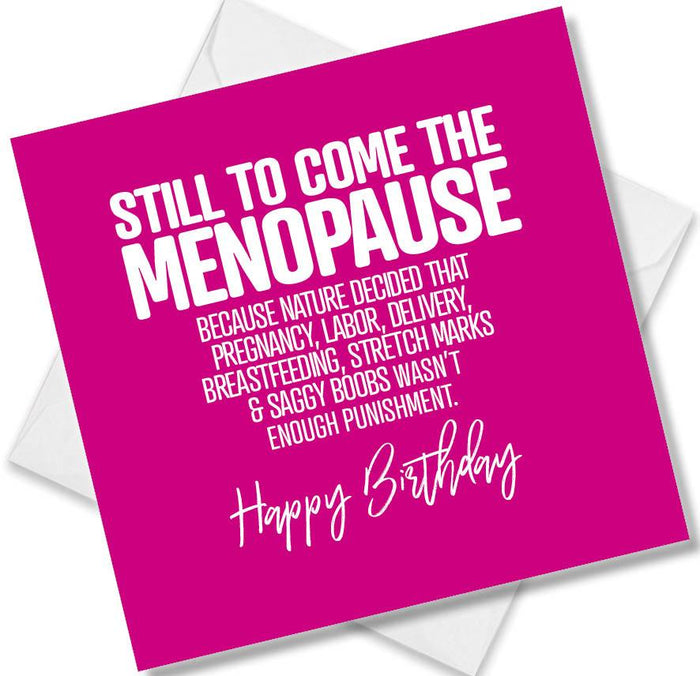 Funny Birthday Cards - Still To Come The Menopause Because Nature Decided That Pregnancy, Labor, Delivery, Breastfeeding, Stretch Marks & Saggy Boobs Wasn’t Enough Punishment.