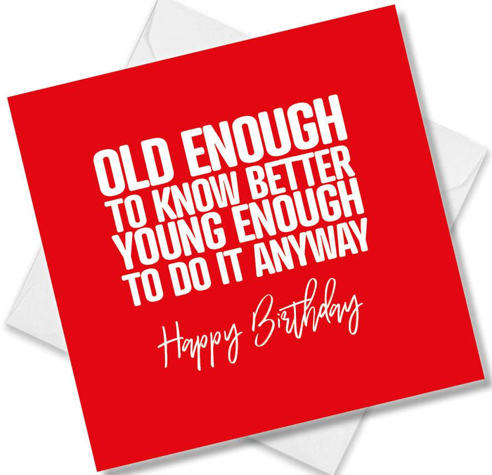 Funny Birthday Cards - Old Enough To Know Better Young Enough To Do It Anyway