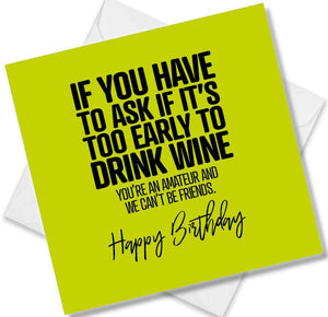 Funny Birthday Cards saying If You Have To Ask If It’s Too Early To Drink Wine Youre An Amateur And We Can’t Be Friends