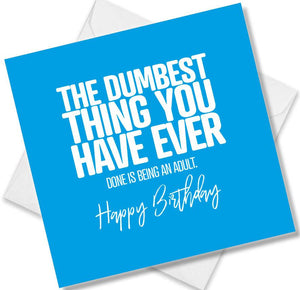 Funny Birthday Cards saying The Dumbest Thing You Have Ever Done Is Being an Adult