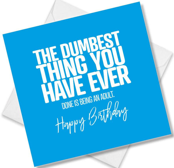 Funny Birthday Cards - The Dumbest Thing You Have Ever Done Is Being an Adult