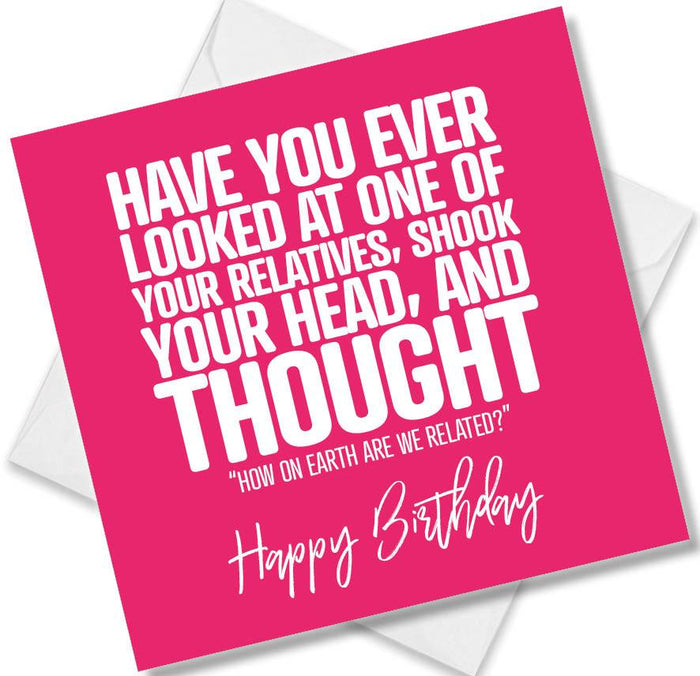 Funny Birthday Cards - Have you ever looked at on of your relatives, shook your head, and thought how on earth are we related?