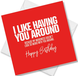 Funny Birthday Cards saying I like having you around because my weirdness doesn’t look so weird with you around