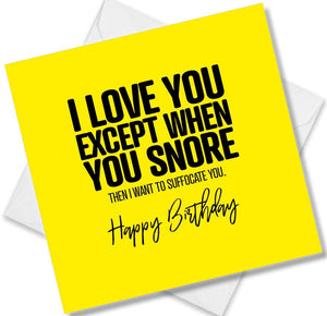 Funny Birthday Cards saying I love you except when you Snore then I want to suffocate you.