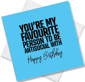 Funny Birthday Cards saying You’re my favourite person to be antisocial with