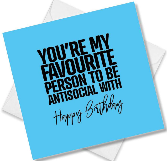 Funny Birthday Cards - You’re my favourite person to be antisocial with