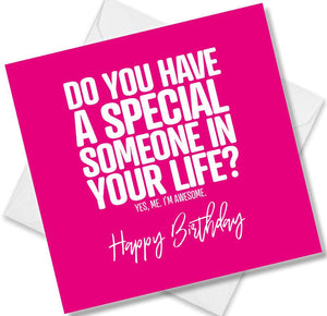 Funny Birthday Cards saying Do you have a special someone in your life? Yes, me, I’m Awesome
