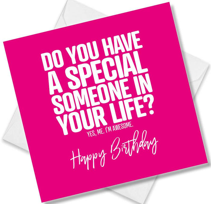 Funny Birthday Cards - Do you have a special someone in your life? Yes, me, I’m Awesome