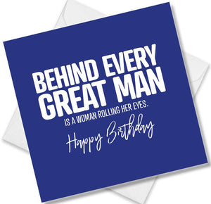 Funny Birthday Cards saying Behind every great man is a woman rolling her eyes