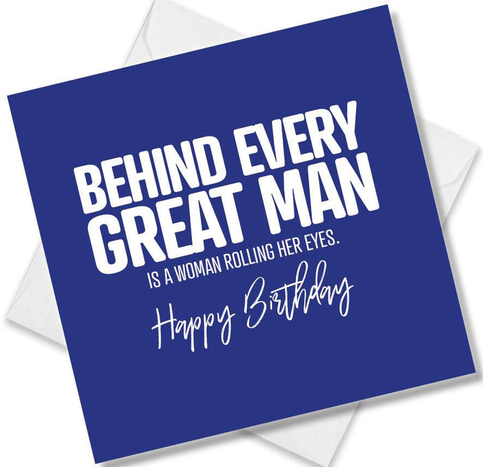 Funny Birthday Cards - Behind every great man is a woman rolling her eyes