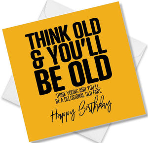Funny Birthday Cards saying Think old & you’ll be old think you and you’ll be a delusional old fart