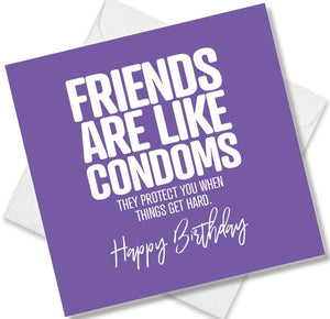 Funny Birthday Cards saying Friends are like Condoms they protect you when things get hard