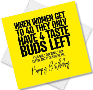 Funny Birthday Cards saying When women hit 40 they only have 4 taste buds left 1 for Gin, 1 for Wine, 1 for Cheese