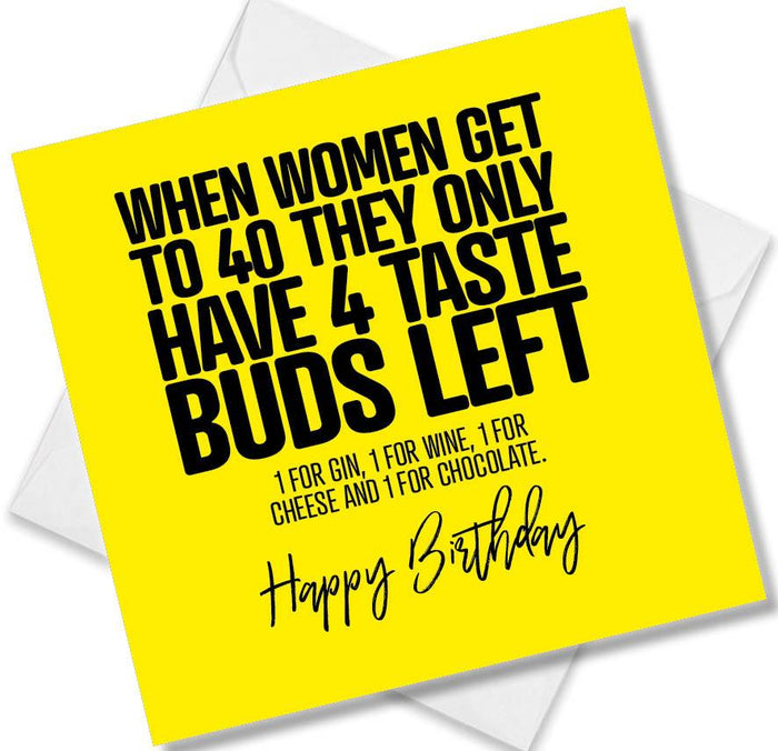 Funny Birthday Cards - When women hit 40 they only have 4 taste buds left 1 for Gin, 1 for Wine, 1 for Cheese and 1 for Chocolate