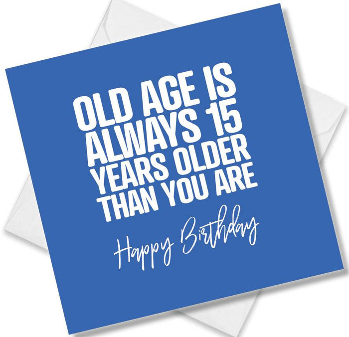 Funny Birthday Cards - Old age is always 15 years older than you are