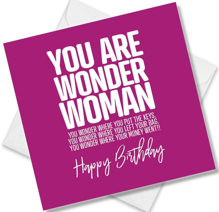 Funny Birthday Cards - You Are Wonder Woman You Wonder Where You Put The Keys. You Wonder Where You Left Your Bag. You Wonder Where Your Money Went!!