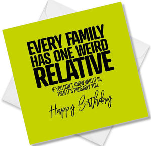 Funny Birthday Cards saying Every  Family Has one weird Relative, if you don’t know who it is, then it’s probably you