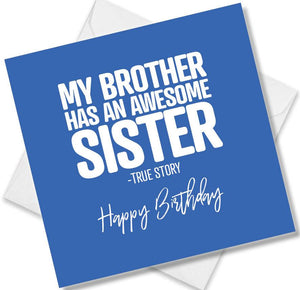 Funny Birthday Cards saying My Brother has an awesome sister - True Story