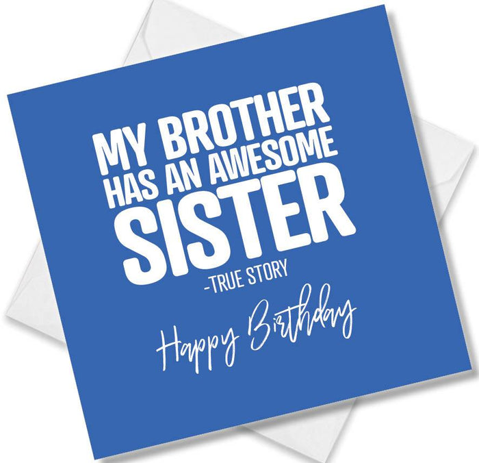 Funny Birthday Cards - My Brother has an awesome sister - True Story