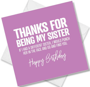 Funny Birthday Cards saying Thanks for being my sister, if I had a different sister, I would punch her in the face and