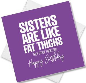 Funny Birthday Cards saying Sisters are like fat thighs They stick together