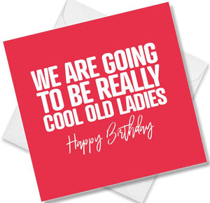 Funny Birthday Cards saying We are going to be really cool old ladies
