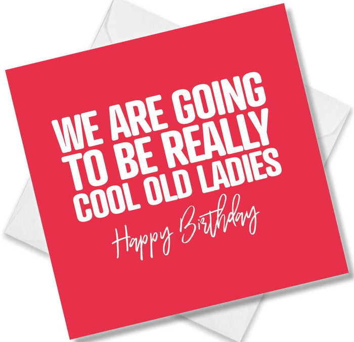 Funny Birthday Cards - We are going to be really cool old ladies