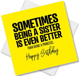 Funny Birthday Cards saying Sometimes being a sister is even better than being a princess