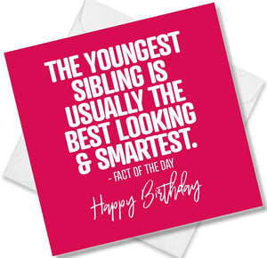 Funny Birthday Cards saying The Youngest sibling is usually the best looking and smartest - Factof the day