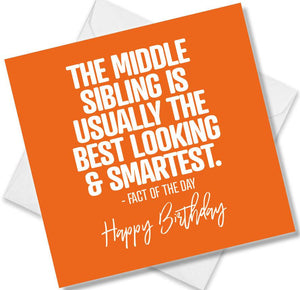 Funny Birthday Cards saying The Middle sibling is usually the best looking and smartest - Factof the day