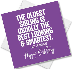 Funny Birthday Cards saying The Oldest sibling is usually the best looking and smartest - Factof the day