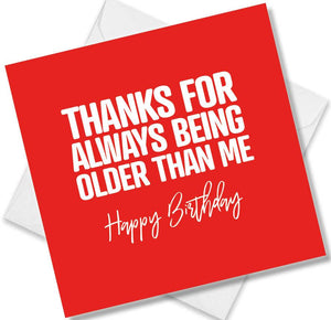Funny Birthday Cards saying Thanks for always being older than me
