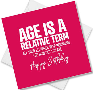 Funny Birthday Cards saying  Age is a Relative Term, all your relatives keep reminding you how old you are