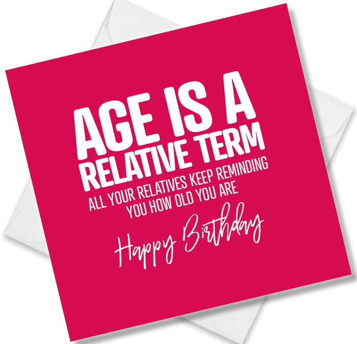 Funny Birthday Cards - Age is a Relative Term, all your relatives keep reminding you how old you are.